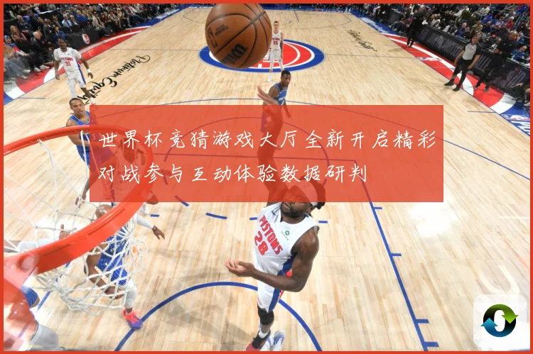 世界杯竞猜游戏大厅全新开启精彩对战参与互动体验数据研判