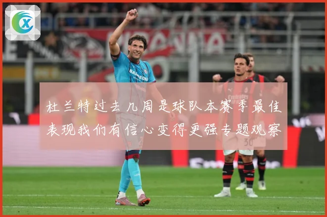 杜兰特过去几周是球队本赛季最佳表现我们有信心变得更强专题观察