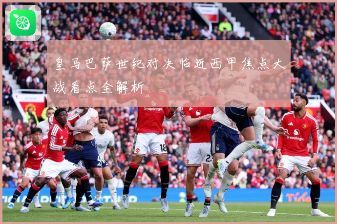 皇马巴萨世纪对决临近西甲焦点大战看点全解析