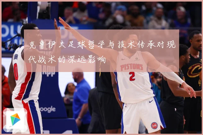 克鲁伊夫足球哲学与技术传承对现代战术的深远影响