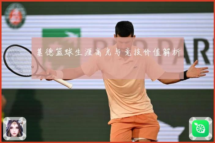 基德篮球生涯高光与竞技价值解析