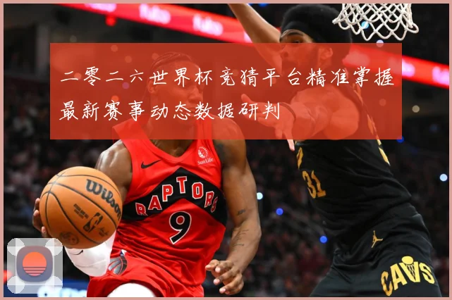 二零二六世界杯竞猜平台精准掌握最新赛事动态数据研判