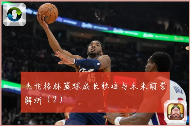 杰伦格林篮球成长轨迹与未来前景解析（2）