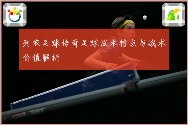 列农足球传奇足球技术特点与战术价值解析