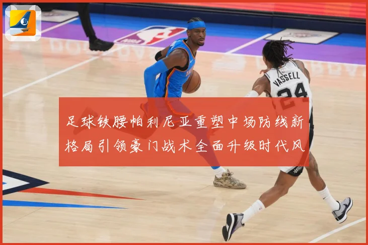 足球铁腰帕利尼亚重塑中场防线新格局引领豪门战术全面升级时代风暴
