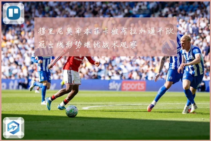 穆里尼奥率本菲卡被布拉加逼平欧冠出线形势堪忧战术观察