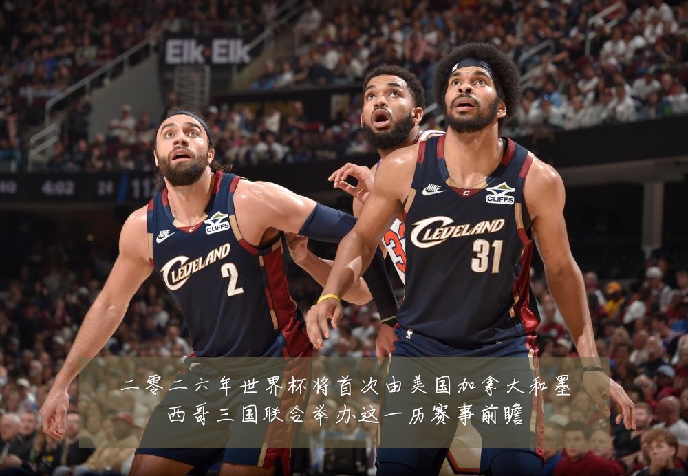 二零二六年世界杯将首次由美国加拿大和墨西哥三国联合举办这一历赛事前瞻