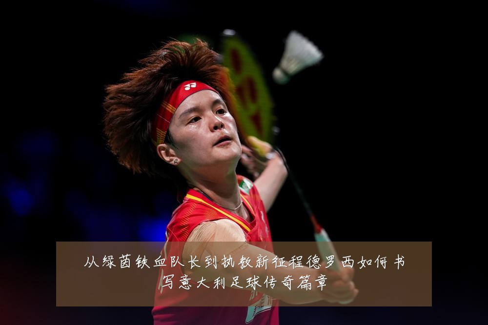 从绿茵铁血队长到执教新征程德罗西如何书写意大利足球传奇篇章