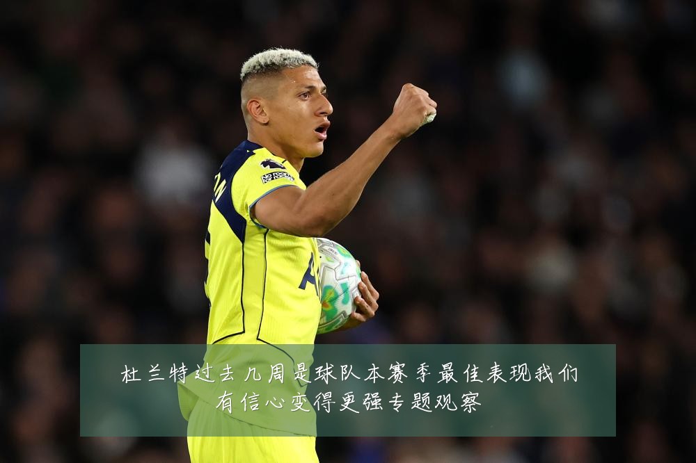 杜兰特过去几周是球队本赛季最佳表现我们有信心变得更强专题观察