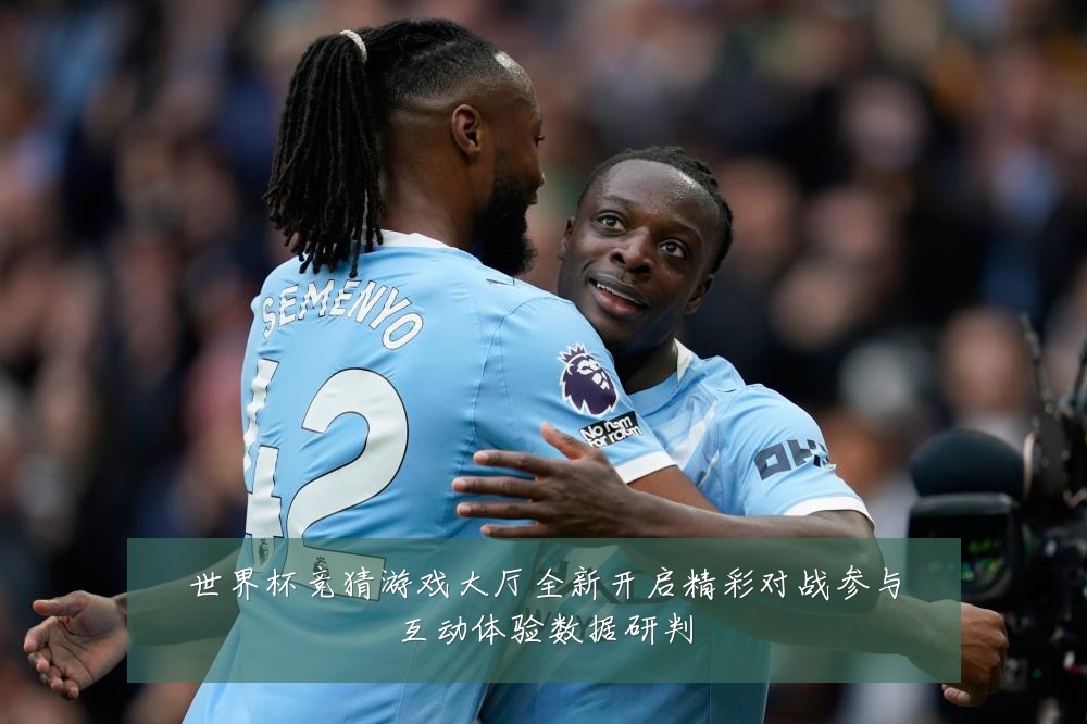 世界杯竞猜游戏大厅全新开启精彩对战参与互动体验数据研判
