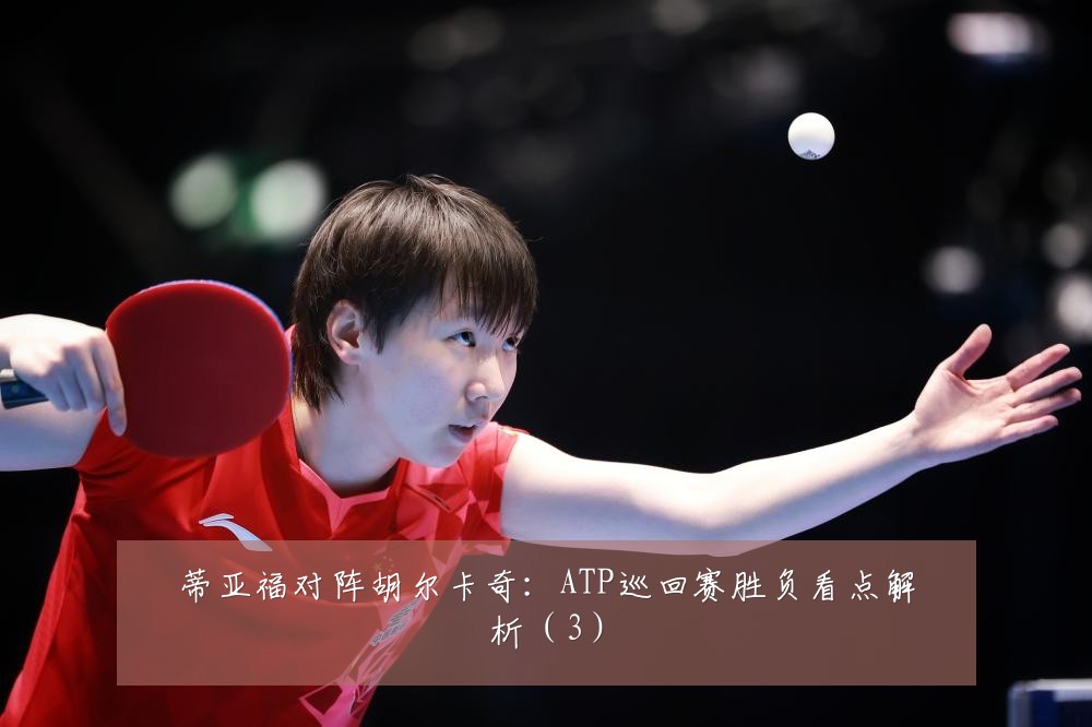 蒂亚福对阵胡尔卡奇：ATP巡回赛胜负看点解析（3）